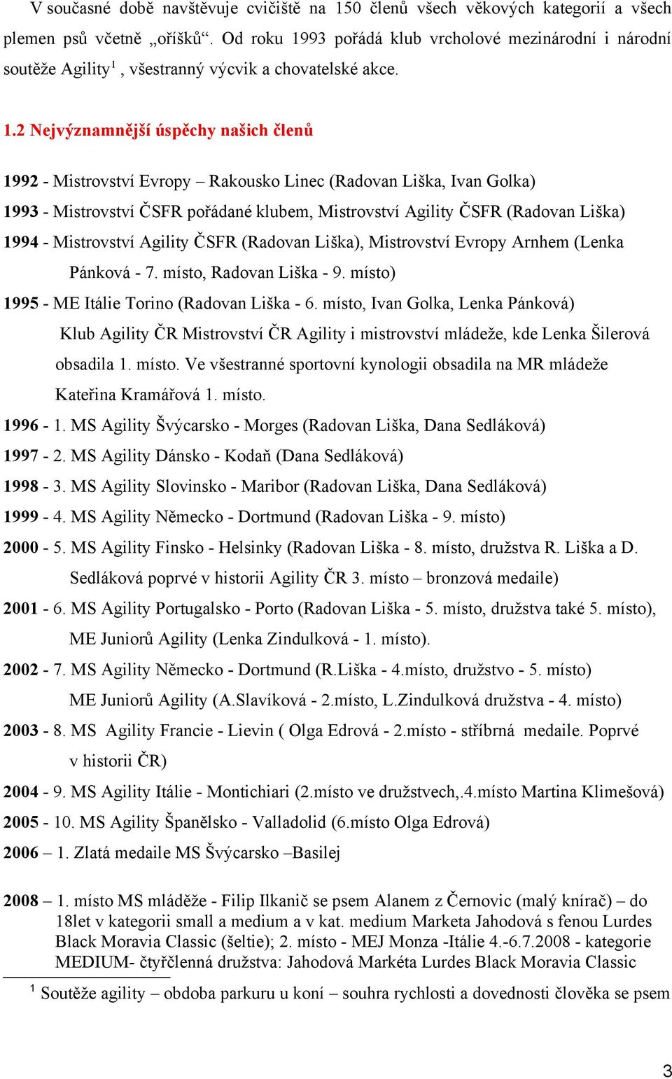 93 pořádá klub vrcholové mezinárodní i národní soutěže Agility 1,