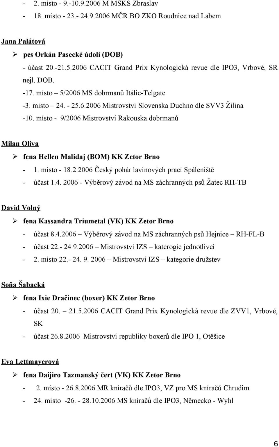 místo - 9/2006 Mistrovství Rakouska dobrmanů Milan Oliva fena Hellen Malidaj (BOM) KK Zetor Brno - 1. místo - 18.2.2006 Český pohár lavinových prací Spáleniště - účast 1.4.