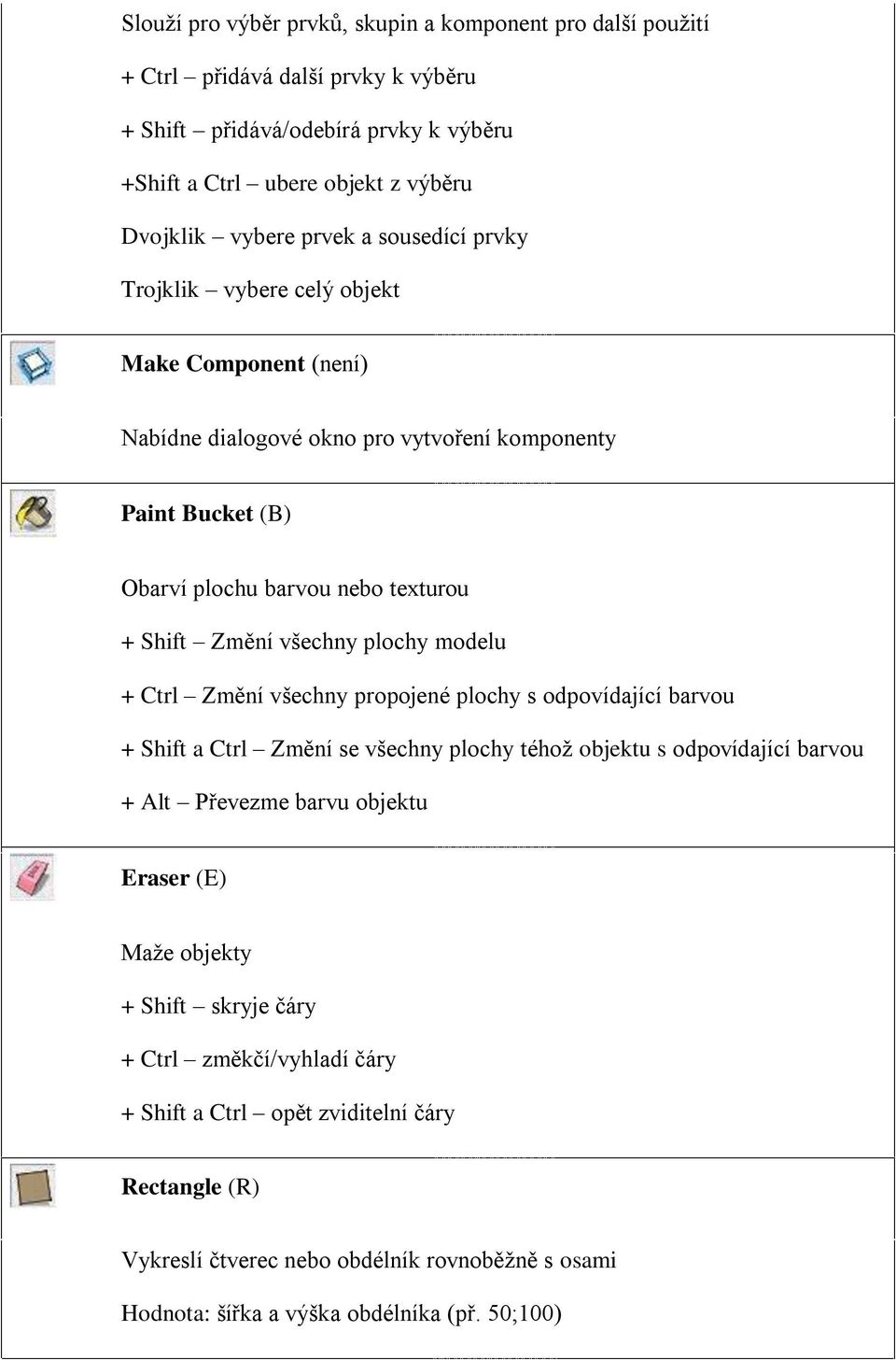 plochy modelu + Ctrl Změní všechny propojené plochy s odpovídající barvou + Shift a Ctrl Změní se všechny plochy téhož objektu s odpovídající barvou + Alt Převezme barvu objektu Eraser (E) Maže