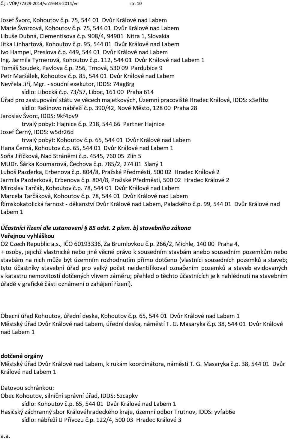 p. 256, Trnová, 530 09 Pardubice 9 Petr Maršálek, Kohoutov č.p. 85, 544 01 Dvůr Králové nad Labem Nevřela Jiří, Mgr. - soudní exekutor, IDDS: 74ag8rg sídlo: Libocká č.p. 73/57, Liboc, 161 00 Praha 614 Úřad pro zastupování státu ve věcech majetkových, Územní pracoviště Hradec Králové, IDDS: x3eftbz sídlo: Rašínovo nábřeží č.