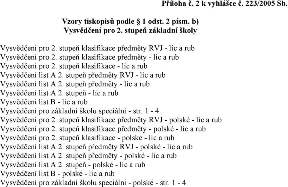 stupeň předměty - líc a rub Vysvědčení list A 2. stupeň - líc a rub Vysvědčení list B - líc a rub Vysvědčení pro základní školu speciální - str. 1-4 Vysvědčení pro 2.