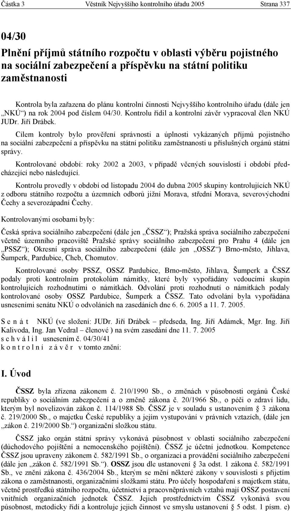 Cílem kontroly bylo prověření správnosti a úplnosti vykázaných příjmů pojistného na sociální zabezpečení a příspěvku na státní politiku zaměstnanosti u příslušných orgánů státní správy.