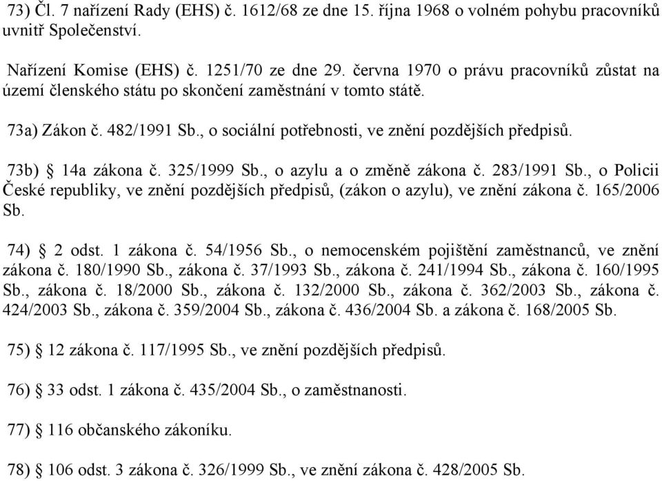 73b) 14a zákona č. 325/1999 Sb., o azylu a o změně zákona č. 283/1991 Sb., o Policii České republiky, ve znění pozdějších předpisů, (zákon o azylu), ve znění zákona č. 165/2006 Sb. 74) 2 odst.