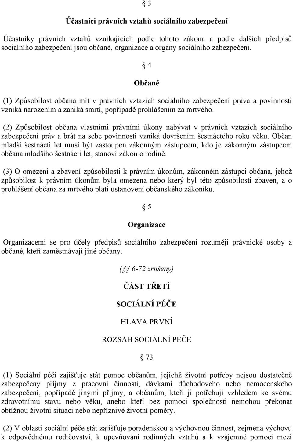 (2) Způsobilost občana vlastními právními úkony nabývat v právních vztazích sociálního zabezpečení práv a brát na sebe povinnosti vzniká dovršením šestnáctého roku věku.