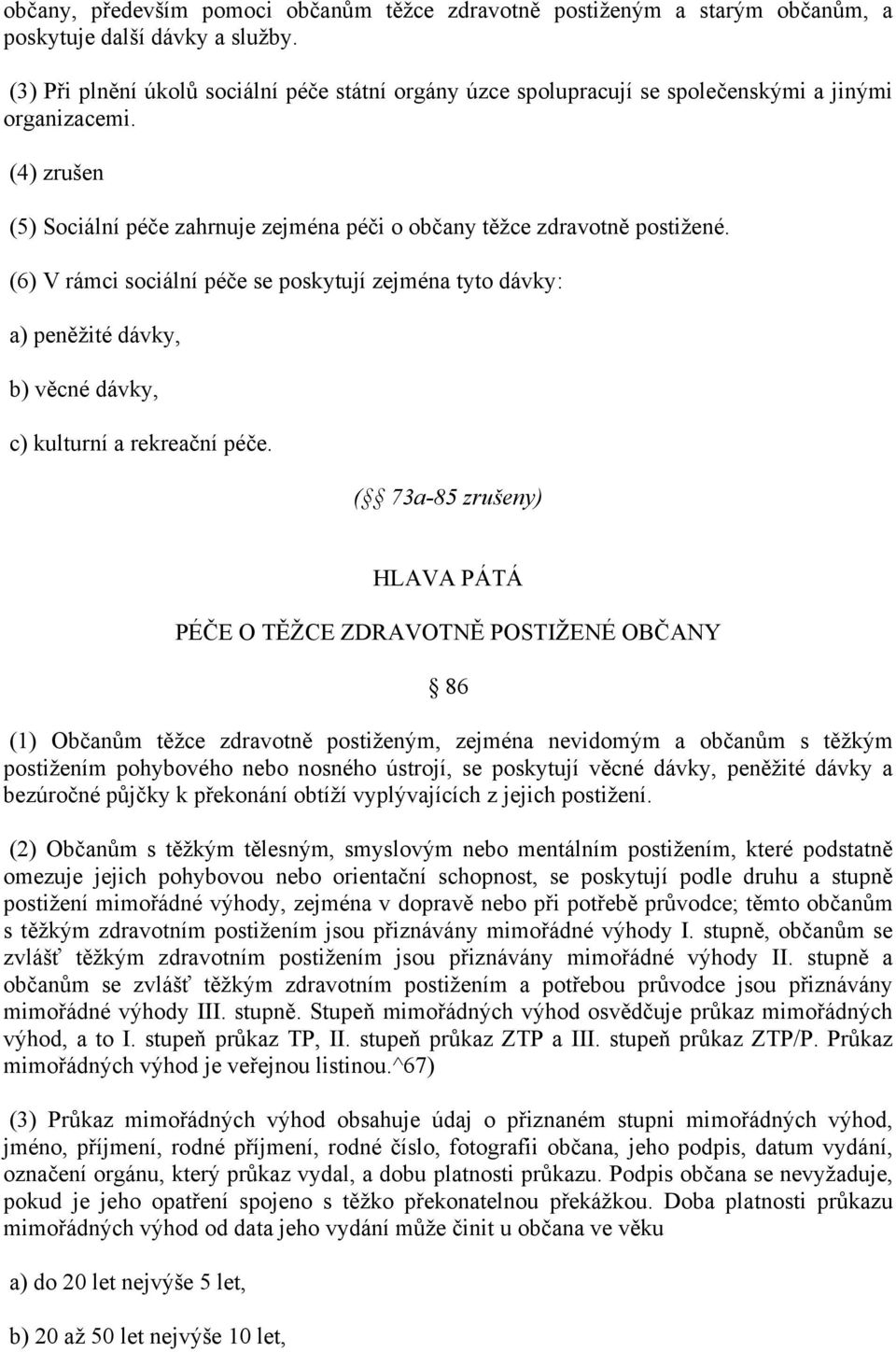 (6) V rámci sociální péče se poskytují zejména tyto dávky: a) peněžité dávky, b) věcné dávky, c) kulturní a rekreační péče.