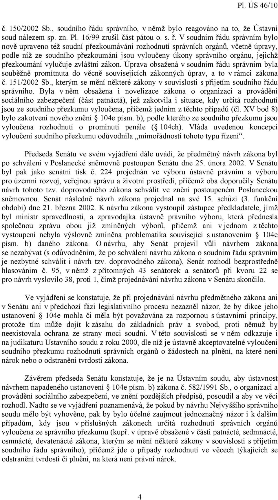 V soudním řádu správním bylo nově upraveno též soudní přezkoumávání rozhodnutí správních orgánů, včetně úpravy, podle níž ze soudního přezkoumání jsou vyloučeny úkony správního orgánu, jejichž