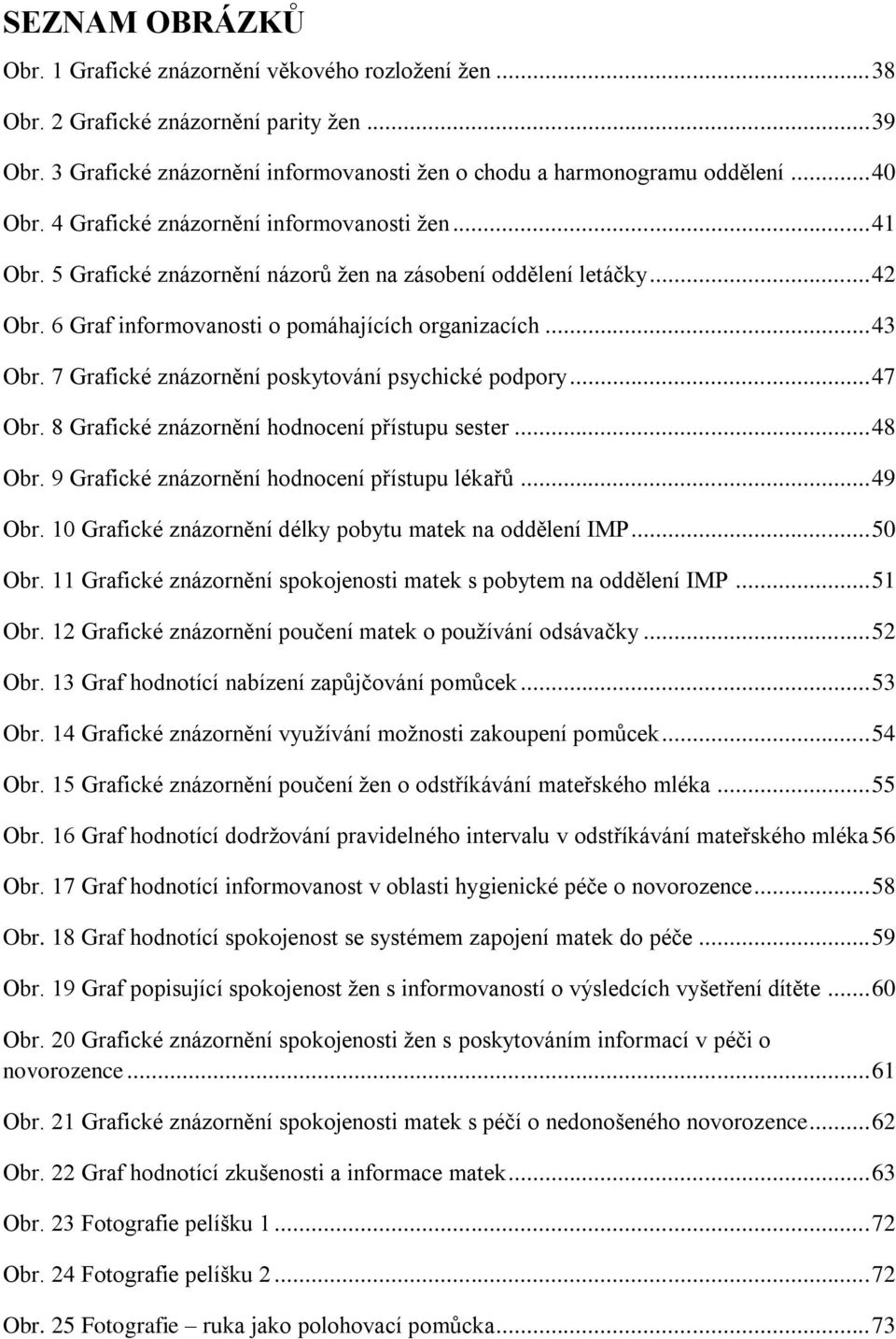 7 Grafické znázornění poskytování psychické podpory... 47 Obr. 8 Grafické znázornění hodnocení přístupu sester... 48 Obr. 9 Grafické znázornění hodnocení přístupu lékařů... 49 Obr.