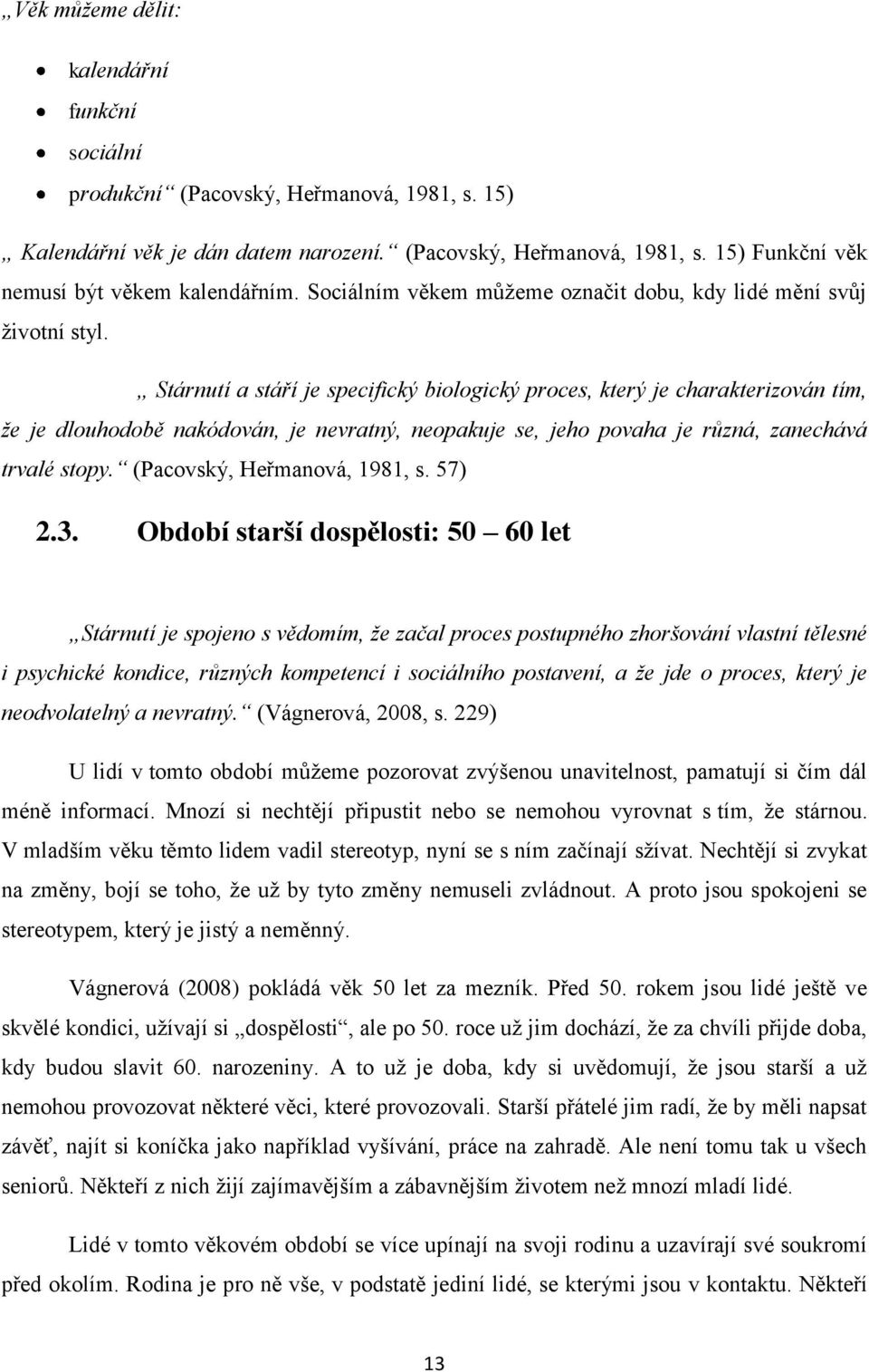 Stárnutí a stáří je specifický biologický proces, který je charakterizován tím, že je dlouhodobě nakódován, je nevratný, neopakuje se, jeho povaha je různá, zanechává trvalé stopy.