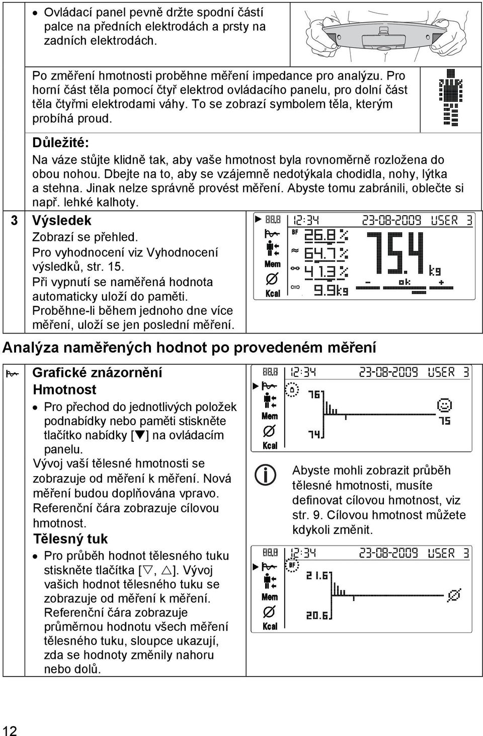 Důležité: Na váze stůjte klidně tak, aby vaše hmotnost byla rovnoměrně rozložena do obou nohou. Dbejte na to, aby se vzájemně nedotýkala chodidla, nohy, lýtka a stehna.