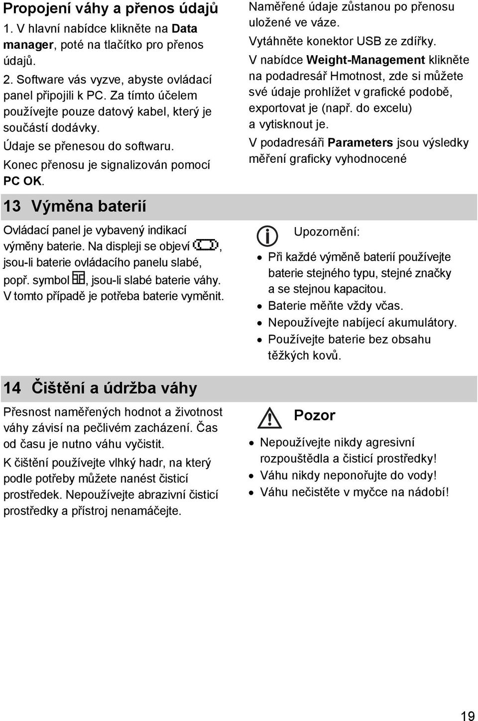 13 Výměna baterií Ovládací panel je vybavený indikací výměny baterie. Na displeji se objeví, jsou-li baterie ovládacího panelu slabé, popř. symbol, jsou-li slabé baterie váhy.