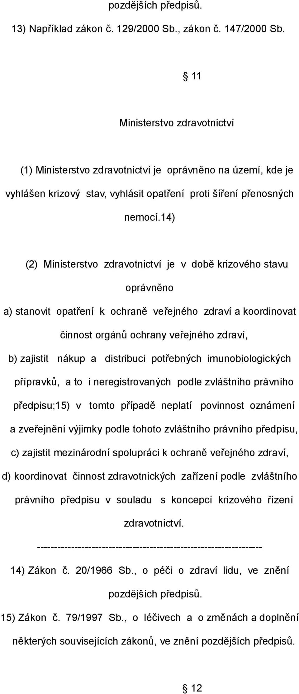 14) (2) Ministerstvo zdravotnictví je v době krizového stavu oprávněno a) stanovit opatření k ochraně veřejného zdraví a koordinovat činnost orgánů ochrany veřejného zdraví, b) zajistit nákup a