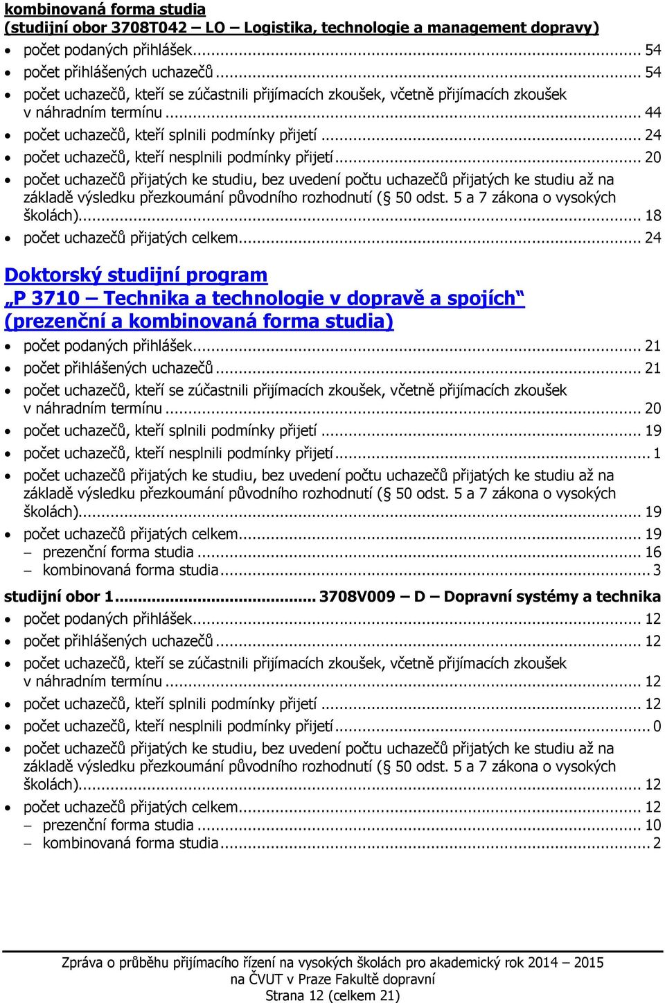 .. 24 Doktorský studijní program P 3710 Technika a technologie v dopravě a spojích (prezenční a kombinovaná forma studia) počet podaných přihlášek... 21 počet přihlášených uchazečů.