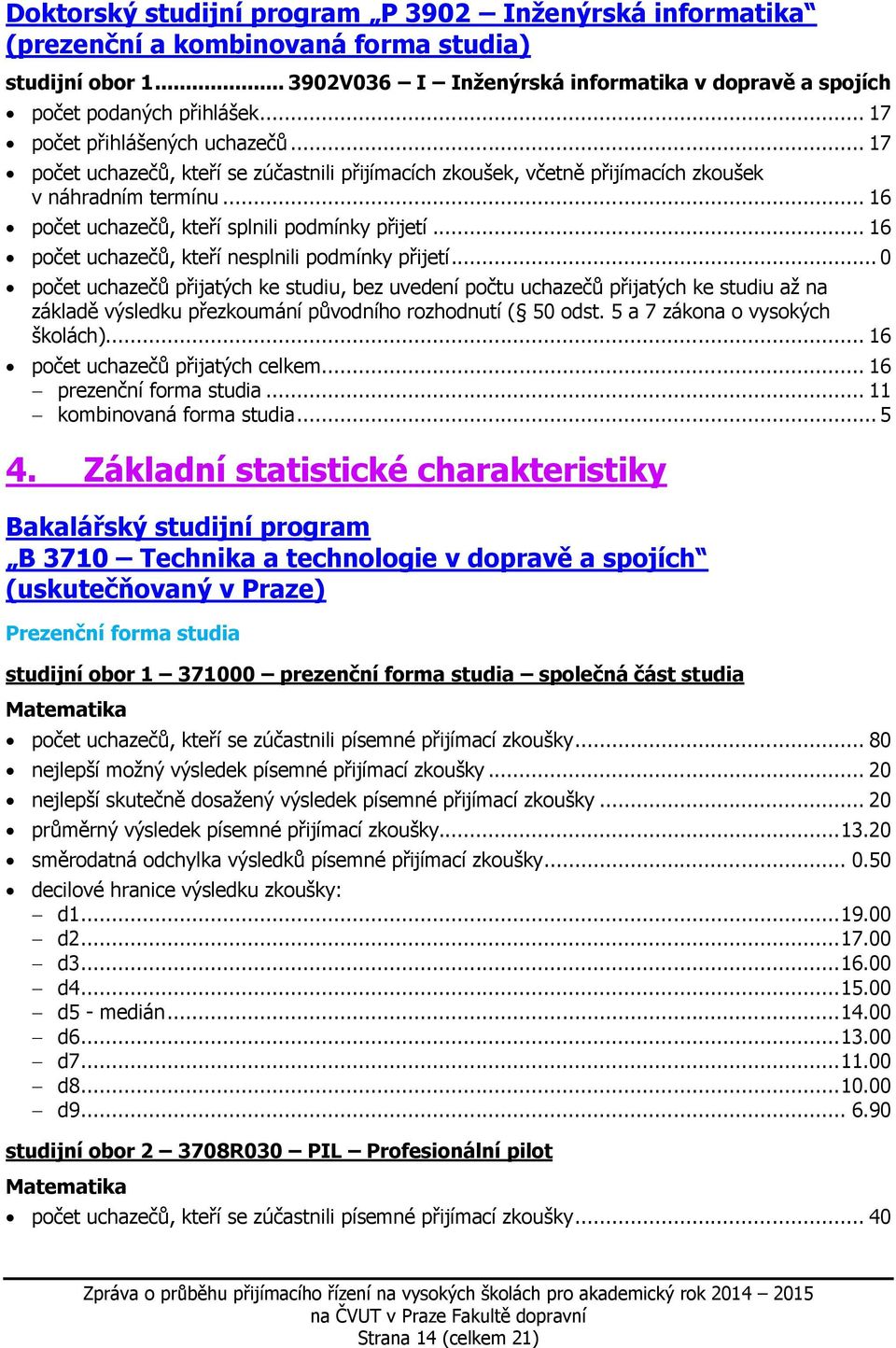 .. 16 počet uchazečů přijatých celkem... 16 prezenční forma studia... 11 kombinovaná forma studia... 5 4.