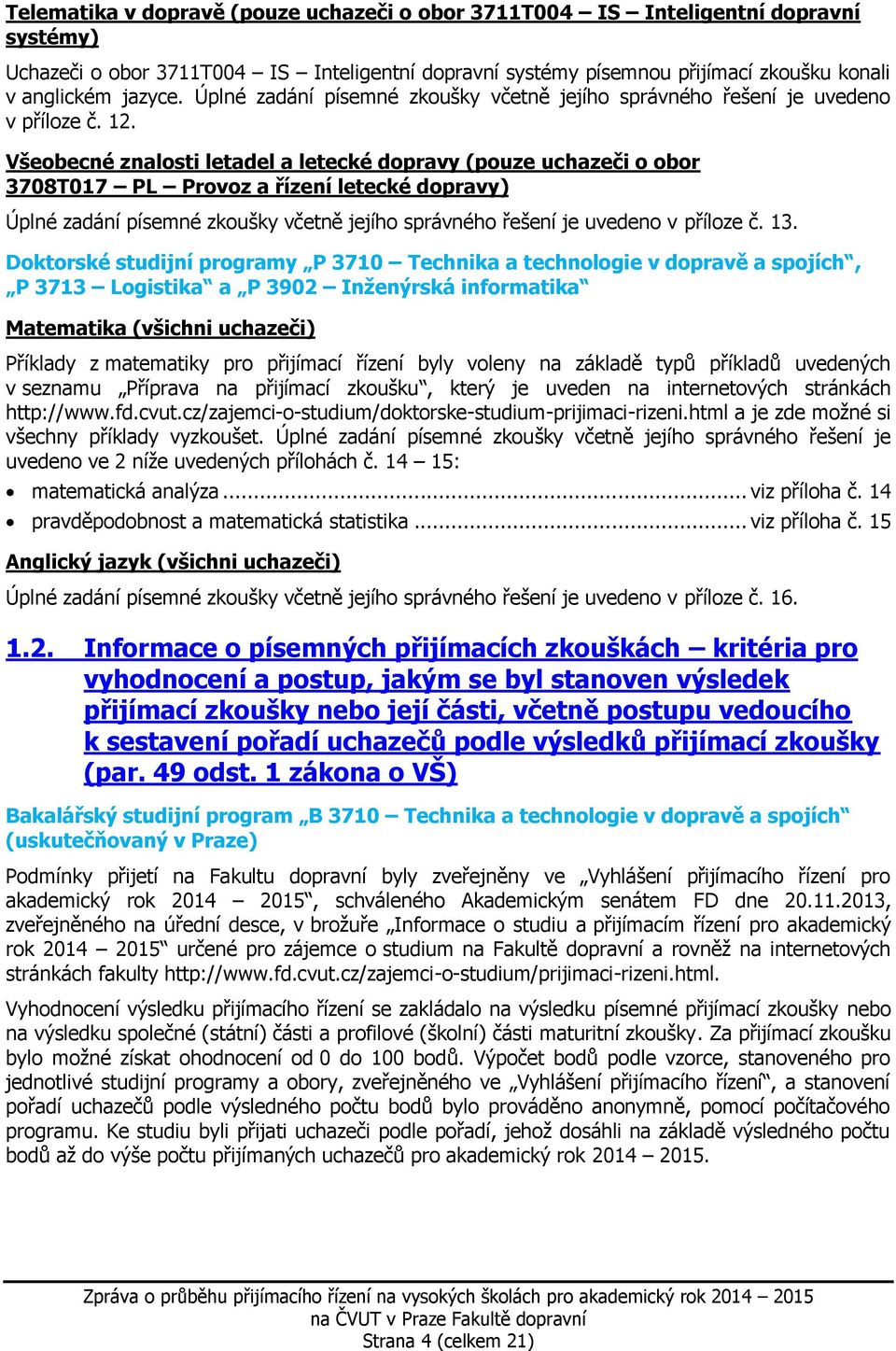 Všeobecné znalosti letadel a letecké dopravy (pouze uchazeči o obor 3708T017 PL Provoz a řízení letecké dopravy) Úplné zadání písemné zkoušky včetně jejího správného řešení je uvedeno v příloze č. 13.