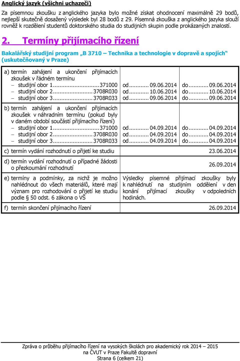 Termíny přijímacího řízení Bakalářský studijní program B 3710 Technika a technologie v dopravě a spojích (uskutečňovaný v Praze) a) termín zahájení a ukončení přijímacích zkoušek v řádném termínu