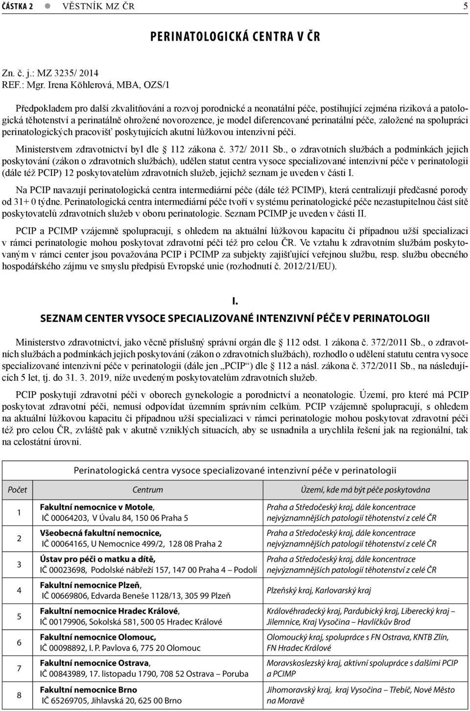 model diferencované perinatální péče, založené na spolupráci perinatologických pracovišť poskytujících akutní lůžkovou intenzivní péči. Ministerstvem zdravotnictví byl dle 112 zákona č. 372/ 2011 Sb.