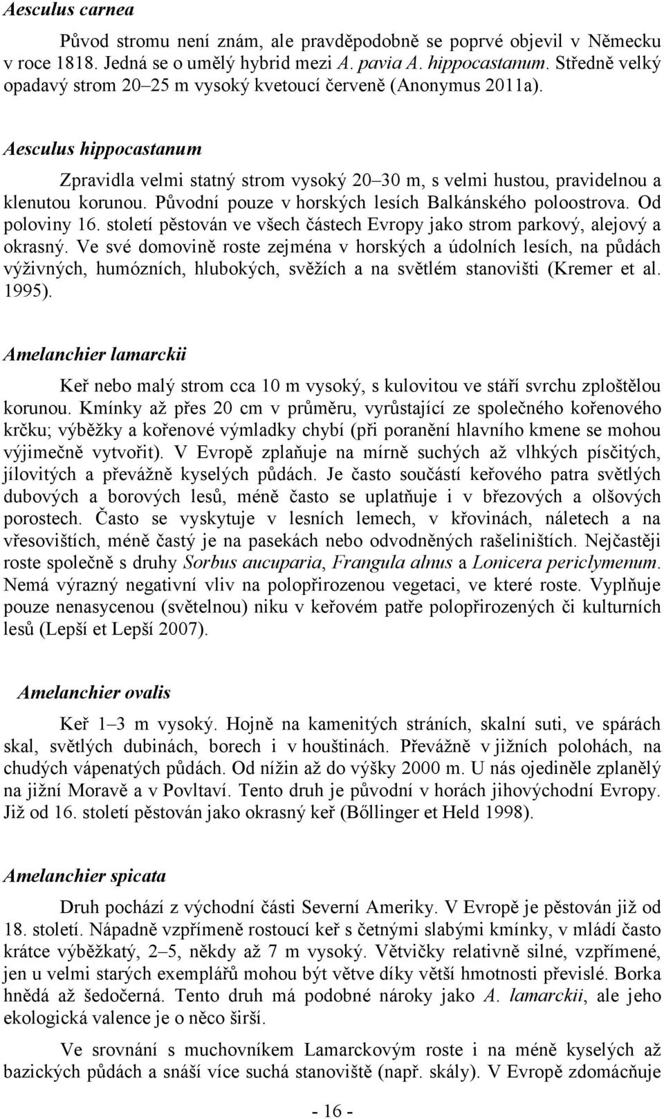 Původní pouze v horských lesích Balkánského poloostrova. Od poloviny 16. století pěstován ve všech částech Evropy jako strom parkový, alejový a okrasný.