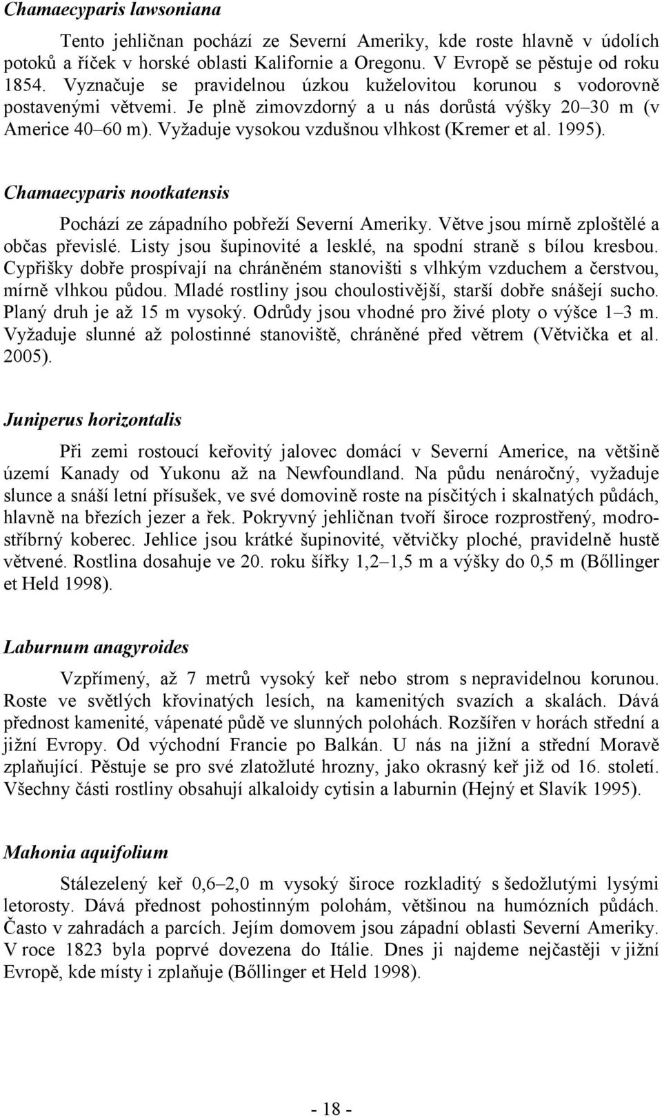 Vyžaduje vysokou vzdušnou vlhkost (Kremer et al. 1995). Chamaecyparis nootkatensis Pochází ze západního pobřeží Severní Ameriky. Větve jsou mírně zploštělé a občas převislé.