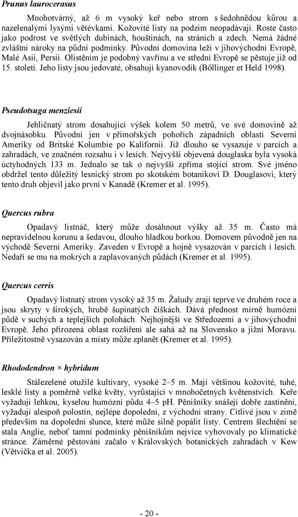 Olistěním je podobný vavřínu a ve střední Evropě se pěstuje již od 15. století. Jeho listy jsou jedovaté, obsahují kyanovodík (Bőllinger et Held 1998).