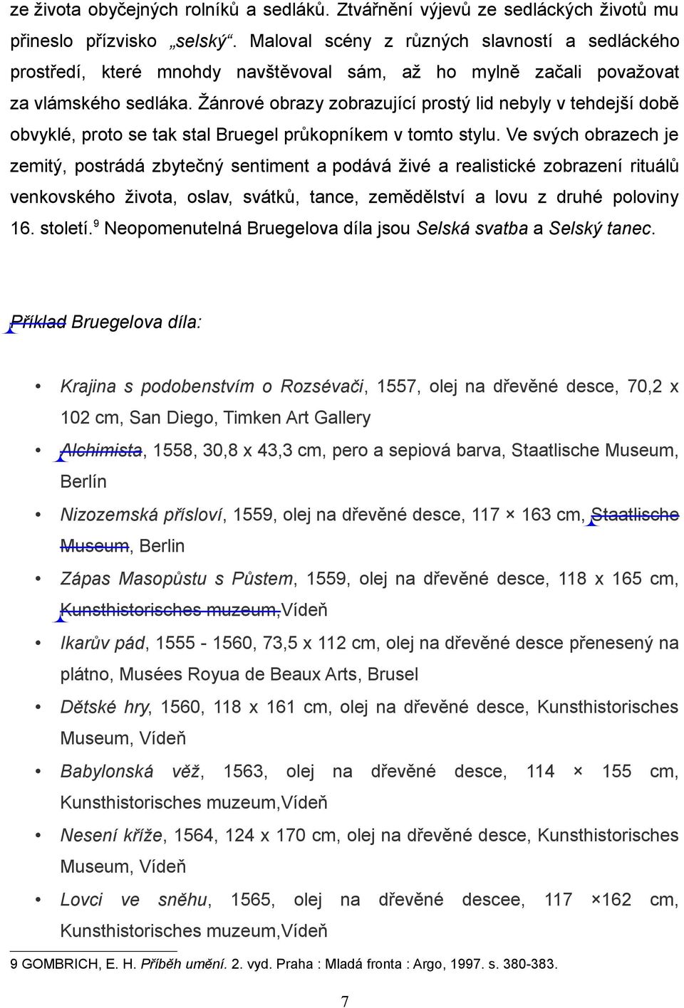 Žánrové obrazy zobrazující prostý lid nebyly v tehdejší době obvyklé, proto se tak stal Bruegel průkopníkem v tomto stylu.