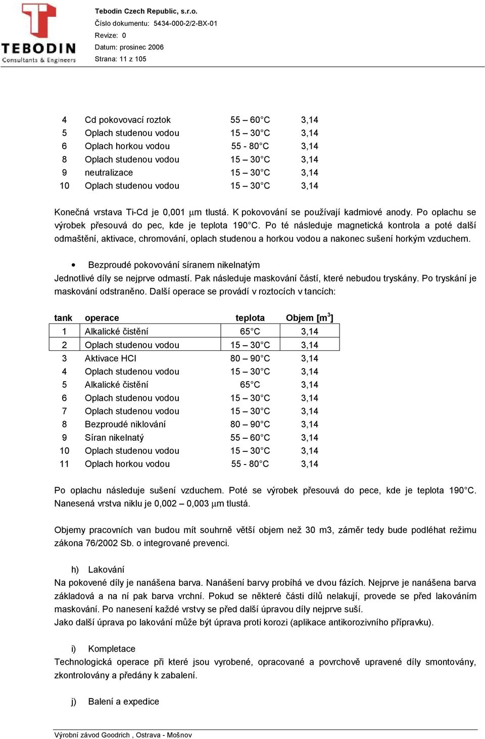 Po té následuje magnetická kontrola a poté další odmaštění, aktivace, chromování, oplach studenou a horkou vodou a nakonec sušení horkým vzduchem.