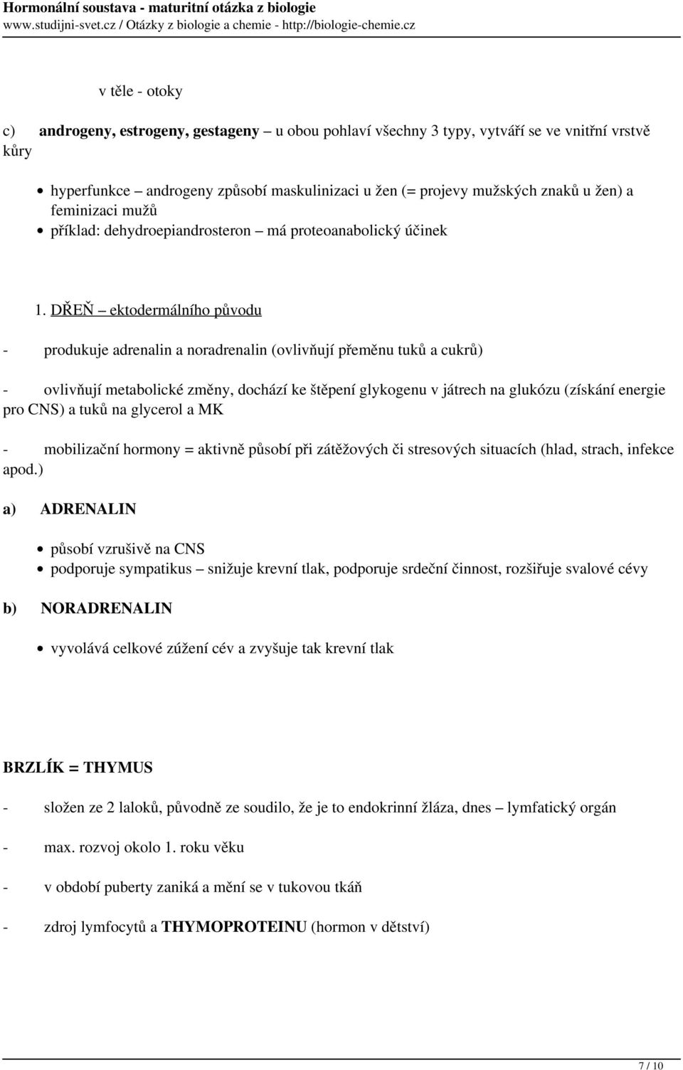 DŘEŇ ektodermálního původu - produkuje adrenalin a noradrenalin (ovlivňují přeměnu tuků a cukrů) - ovlivňují metabolické změny, dochází ke štěpení glykogenu v játrech na glukózu (získání energie pro