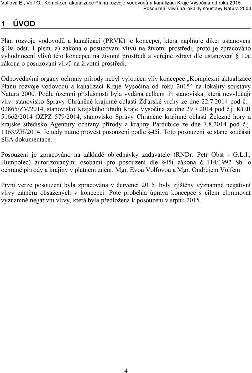 prostředí. Odpovědnými orgány ochrany přírody nebyl vyloučen vliv koncepce Komplexní aktualizace Plánu rozvoje vodovodů a kanalizací Kraje Vysočina od roku 2015 na lokality soustavy Natura 2000.