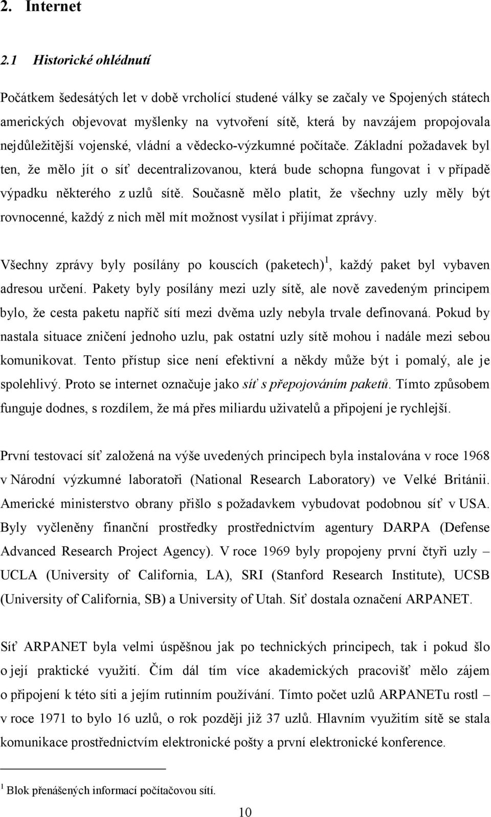 nejdůležitější vojenské, vládní a vědecko-výzkumné počítače. Základní požadavek byl ten, že mělo jít o síť decentralizovanou, která bude schopna fungovat i v případě výpadku některého z uzlů sítě.