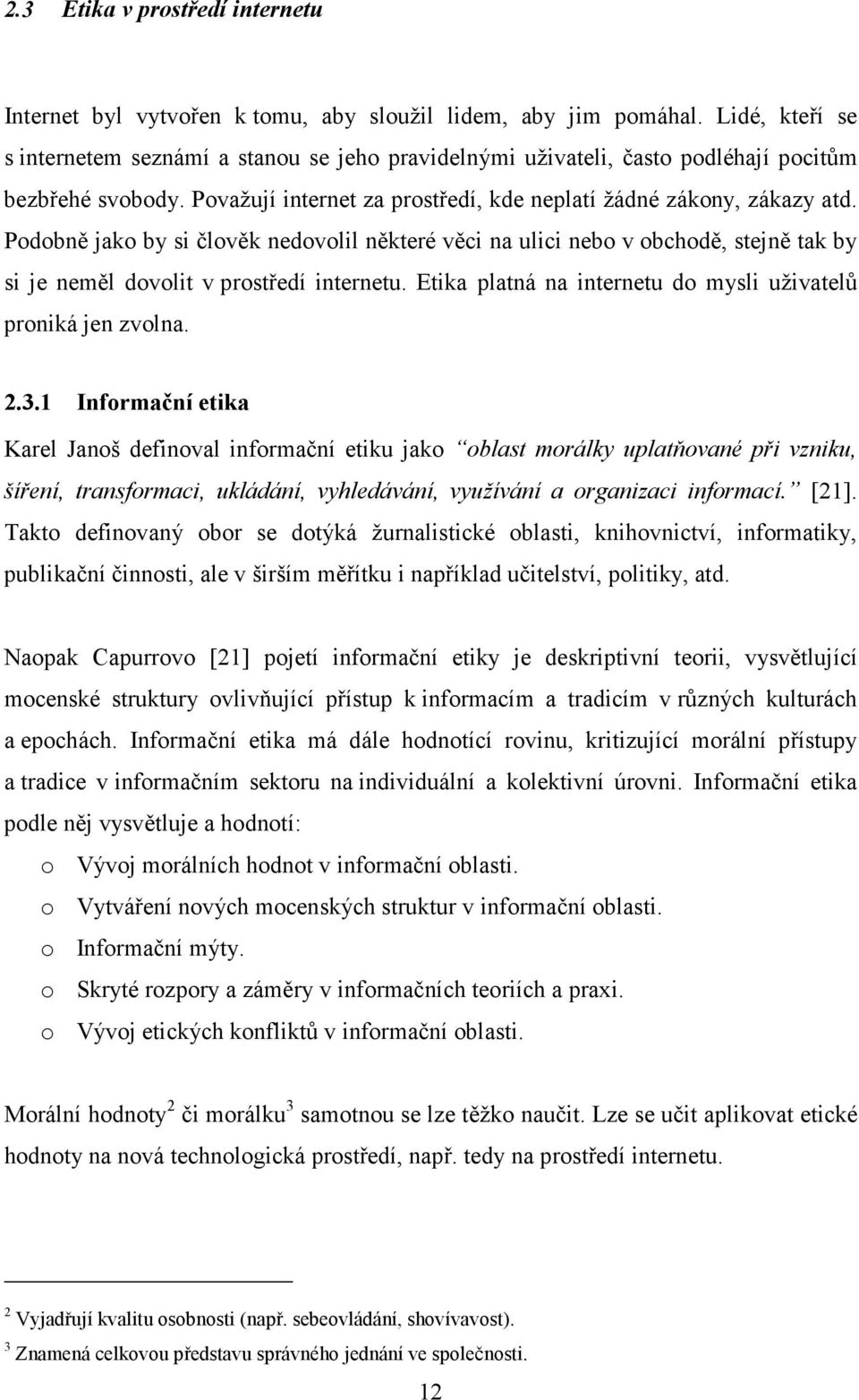 Podobně jako by si člověk nedovolil některé věci na ulici nebo v obchodě, stejně tak by si je neměl dovolit v prostředí internetu. Etika platná na internetu do mysli uživatelů proniká jen zvolna. 2.3.