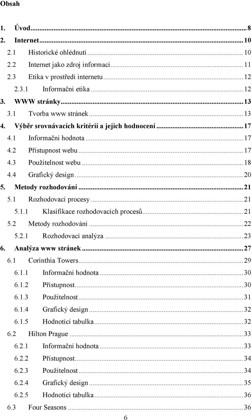 Metody rozhodování...21 5.1 Rozhodovací procesy...21 5.1.1 Klasifikace rozhodovacích procesů...21 5.2 Metody rozhodování...22 5.2.1 Rozhodovací analýza...23 6. Analýza www stránek...27 6.