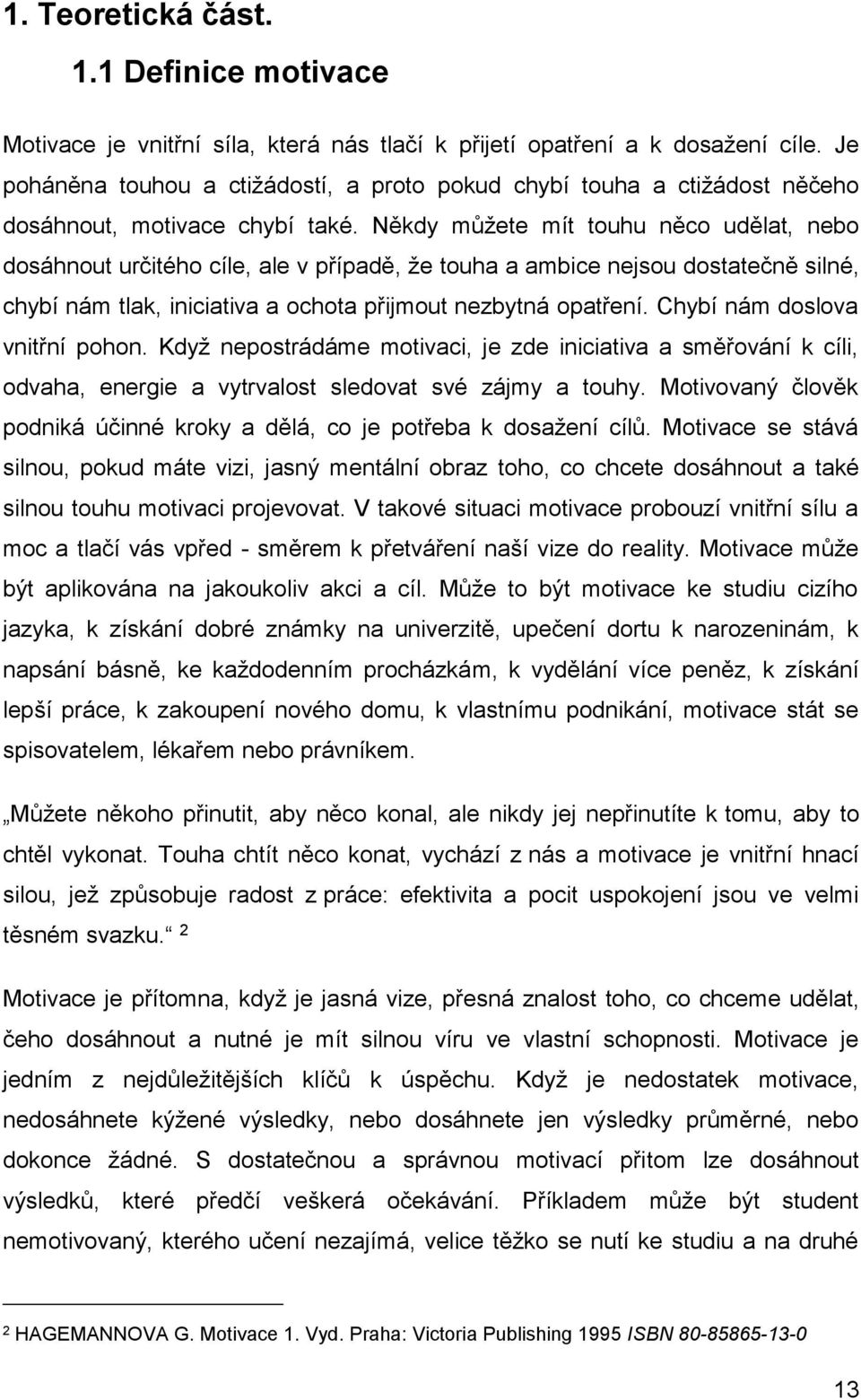 Někdy můžete mít touhu něco udělat, nebo dosáhnout určitého cíle, ale v případě, že touha a ambice nejsou dostatečně silné, chybí nám tlak, iniciativa a ochota přijmout nezbytná opatření.