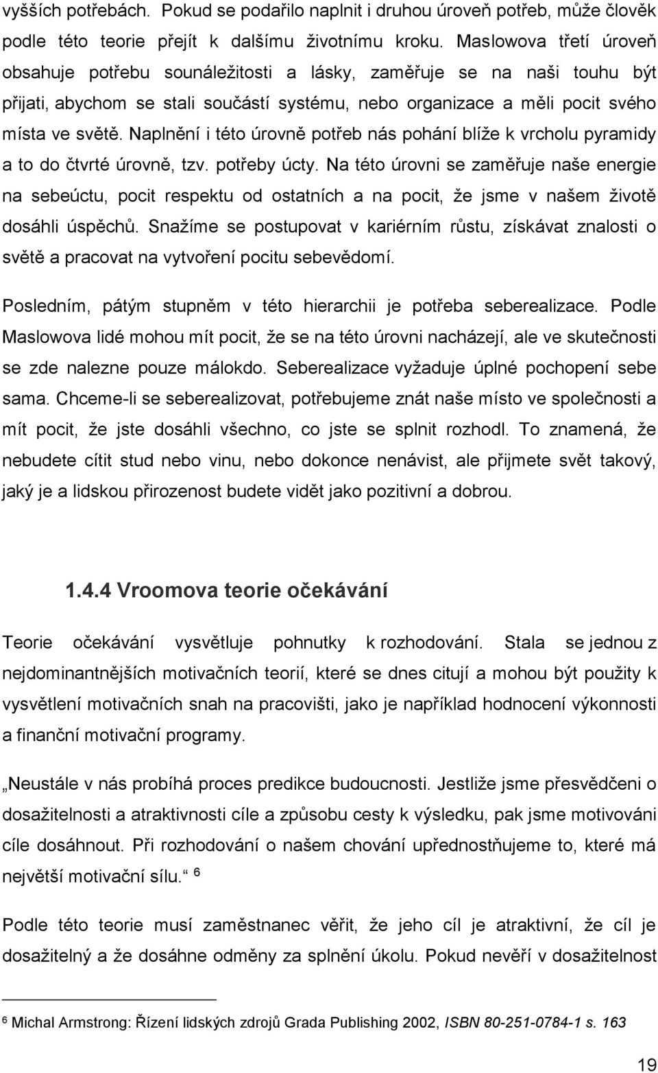 Naplnění i této úrovně potřeb nás pohání blíže k vrcholu pyramidy a to do čtvrté úrovně, tzv. potřeby úcty.