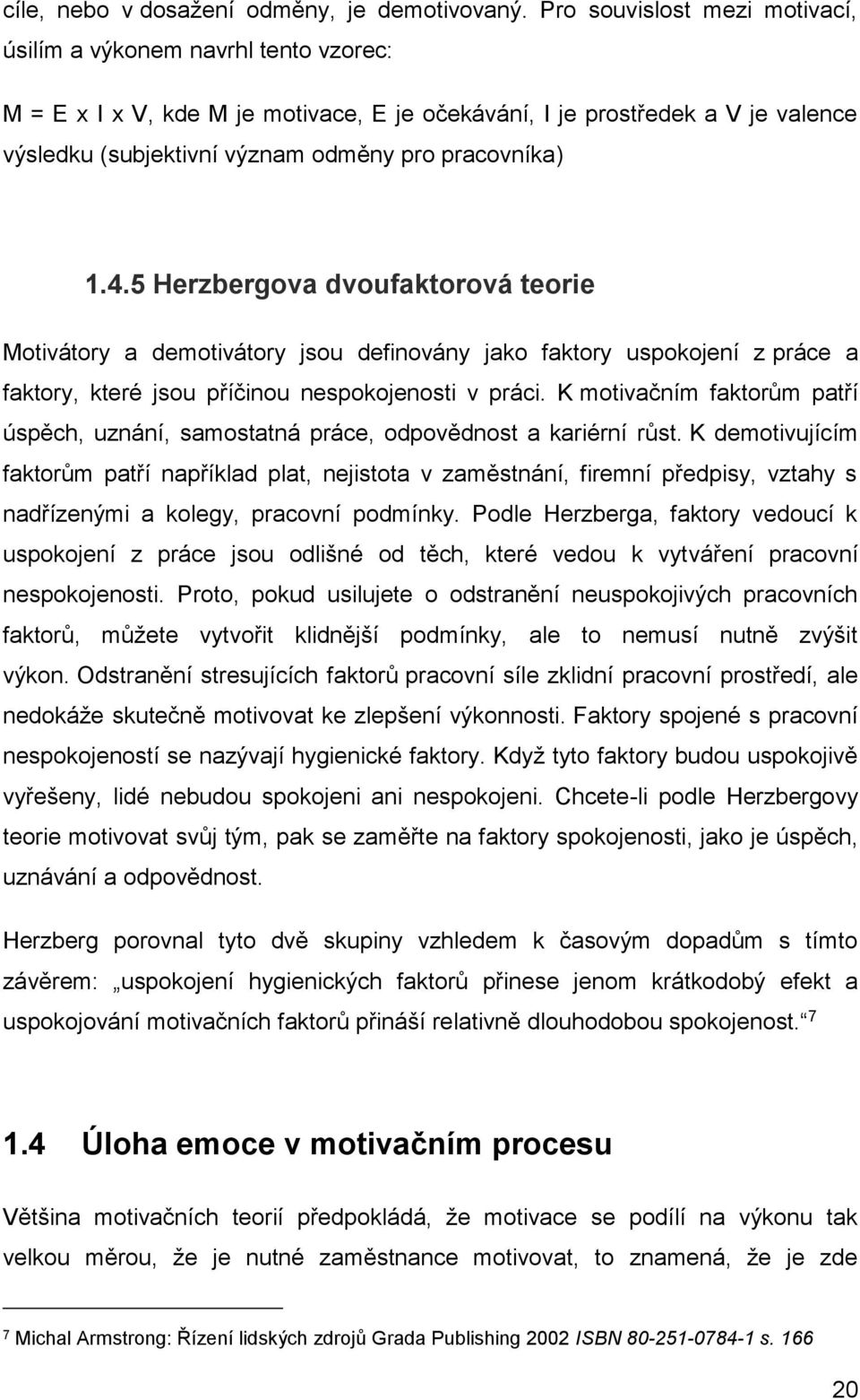 pracovníka) 1.4.5 Herzbergova dvoufaktorová teorie Motivátory a demotivátory jsou definovány jako faktory uspokojení z práce a faktory, které jsou příčinou nespokojenosti v práci.