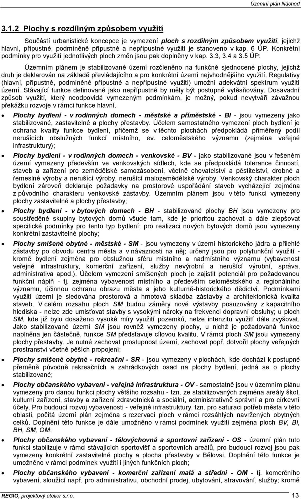 5 ÚP: Územním plánem je stabilizované území rozčleněno na funkčně sjednocené plochy, jejichž druh je deklarován na základě převládajícího a pro konkrétní území nejvhodnějšího využití.