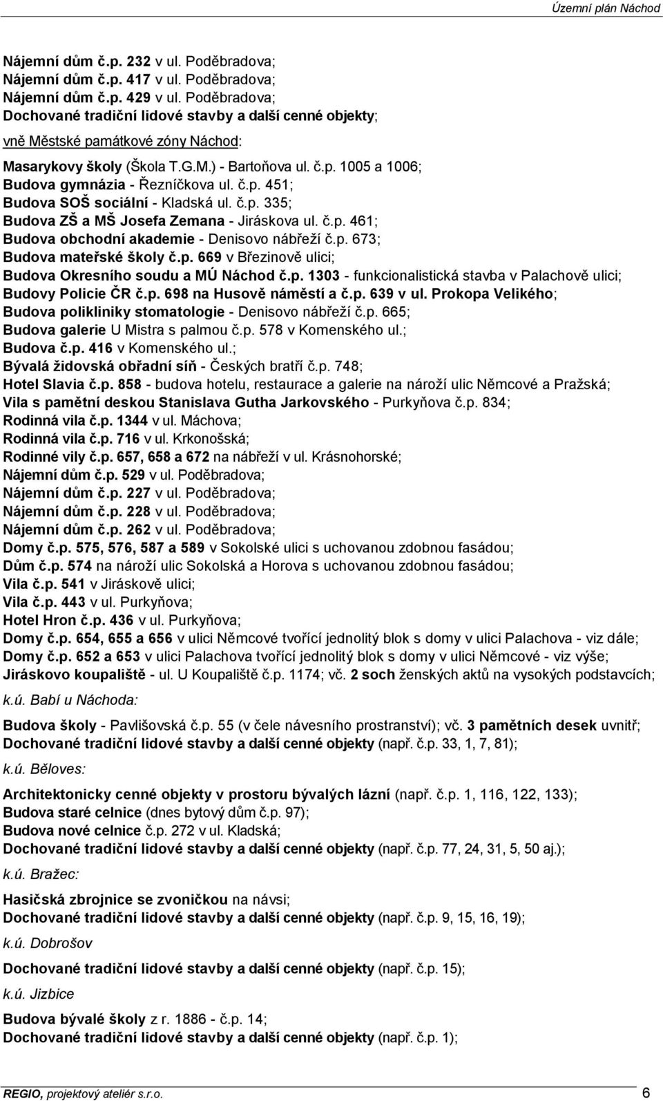 č.p. 451; Budova SOŠ sociální - Kladská ul. č.p. 335; Budova ZŠ a MŠ Josefa Zemana - Jiráskova ul. č.p. 461; Budova obchodní akademie - Denisovo nábřeží č.p. 673; Budova mateřské školy č.p. 669 v Březinově ulici; Budova Okresního soudu a MÚ Náchod č.