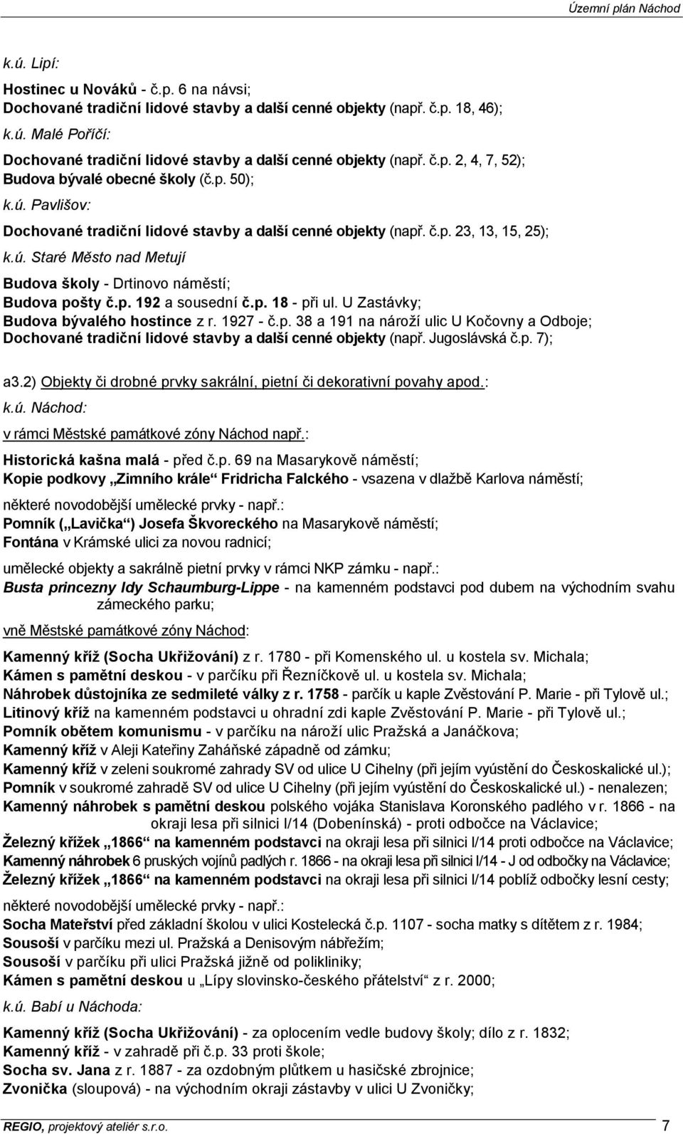 p. 192 a sousední č.p. 18 - při ul. U Zastávky; Budova bývalého hostince z r. 1927 - č.p. 38 a 191 na nároží ulic U Kočovny a Odboje; Dochované tradiční lidové stavby a další cenné objekty (např.