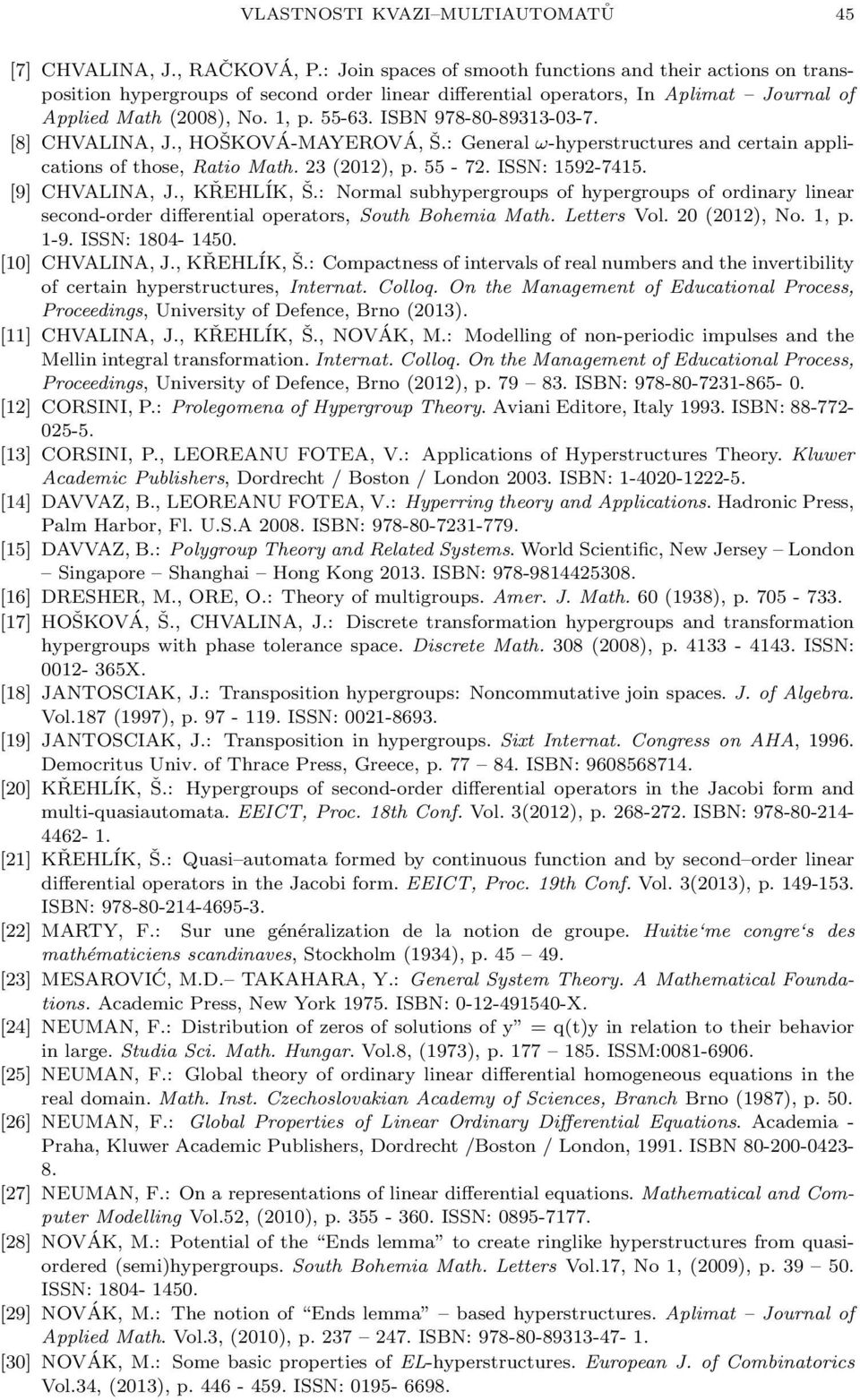 ISBN 978-80-89313-03-7. [8] CHVALINA, J., HOŠKOVÁ-MAYEROVÁ, Š.: General ω-hyperstructures and certain applications of those, Ratio Math. 23 (2012), p. 55-72. ISSN: 1592-7415. [9] CHVALINA, J.