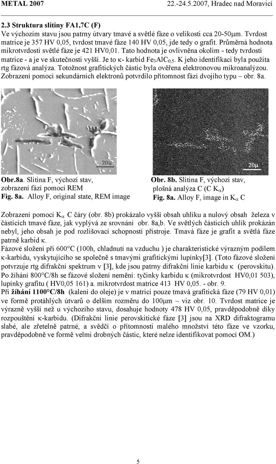 K jeho identifikaci byla použita rtg fázová analýza. Totožnost grafitických částic byla ověřena elektronovou mikroanalýzou.