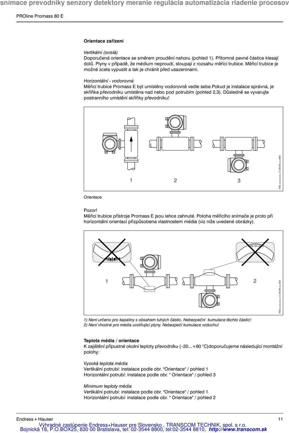 Horizontální - vodorovná Měřicí trubice Promass E být umístěny vodorovně vedle sebe.pokud je instalace správná, je skříňka převodníku umístěna nad nebo pod potrubím (pohled 2,3).
