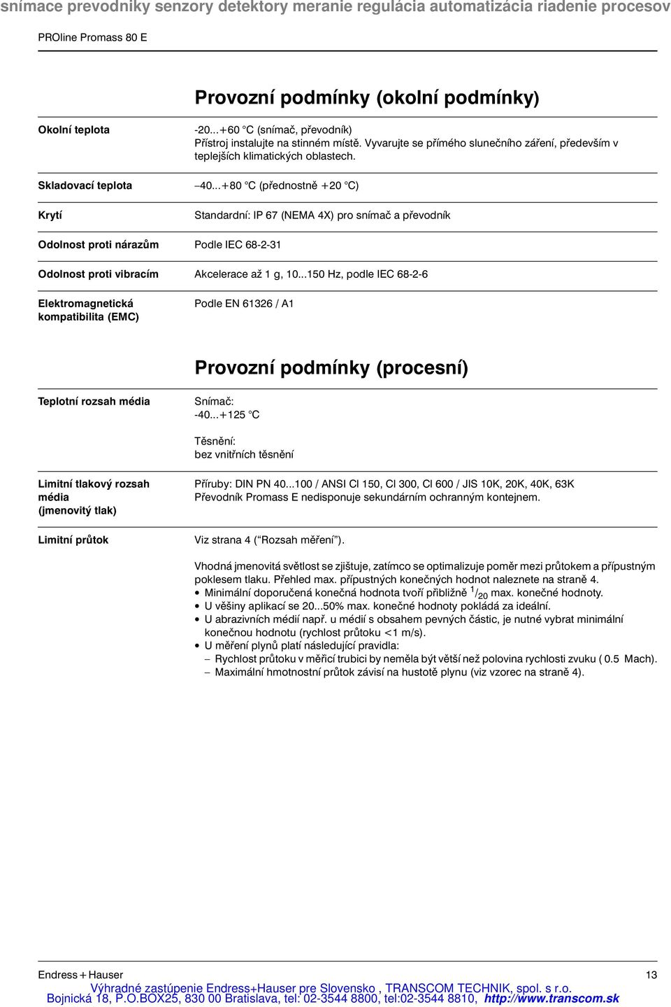 ..+80 C (přednostně +20 C) Standardní: IP 67 (NEMA 4X) pro snímač a převodník Odolnost proti nárazům Podle IEC 68-2-31 Odolnost proti vibracím Akcelerace až 1 g, 10.