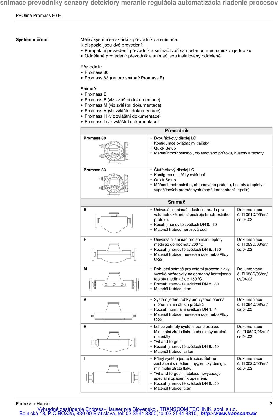 Převodník: Promass 80 Promass 83 (ne pro snímač Promass E) Snímač: Promass E Promass F (viz zvláštní dokumentace) Promass M (viz zvláštní dokumentace) Promass A (viz zvláštní dokumentace) Promass H