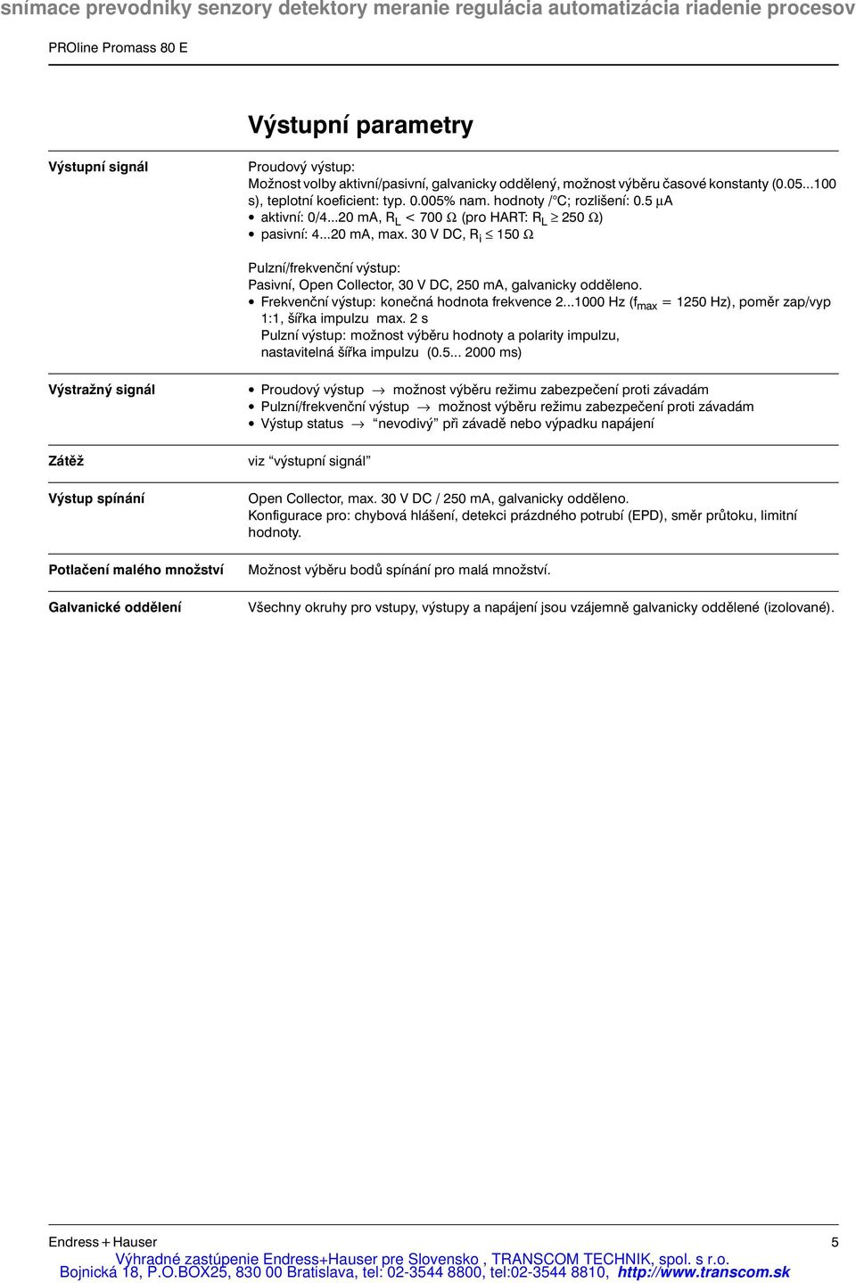 30 V DC, R i 150 Ω Pulzní/frekvenční výstup: Pasivní, Open Collector, 30 V DC, 250 ma, galvanicky odděleno. Frekvenční výstup: konečná hodnota frekvence 2.