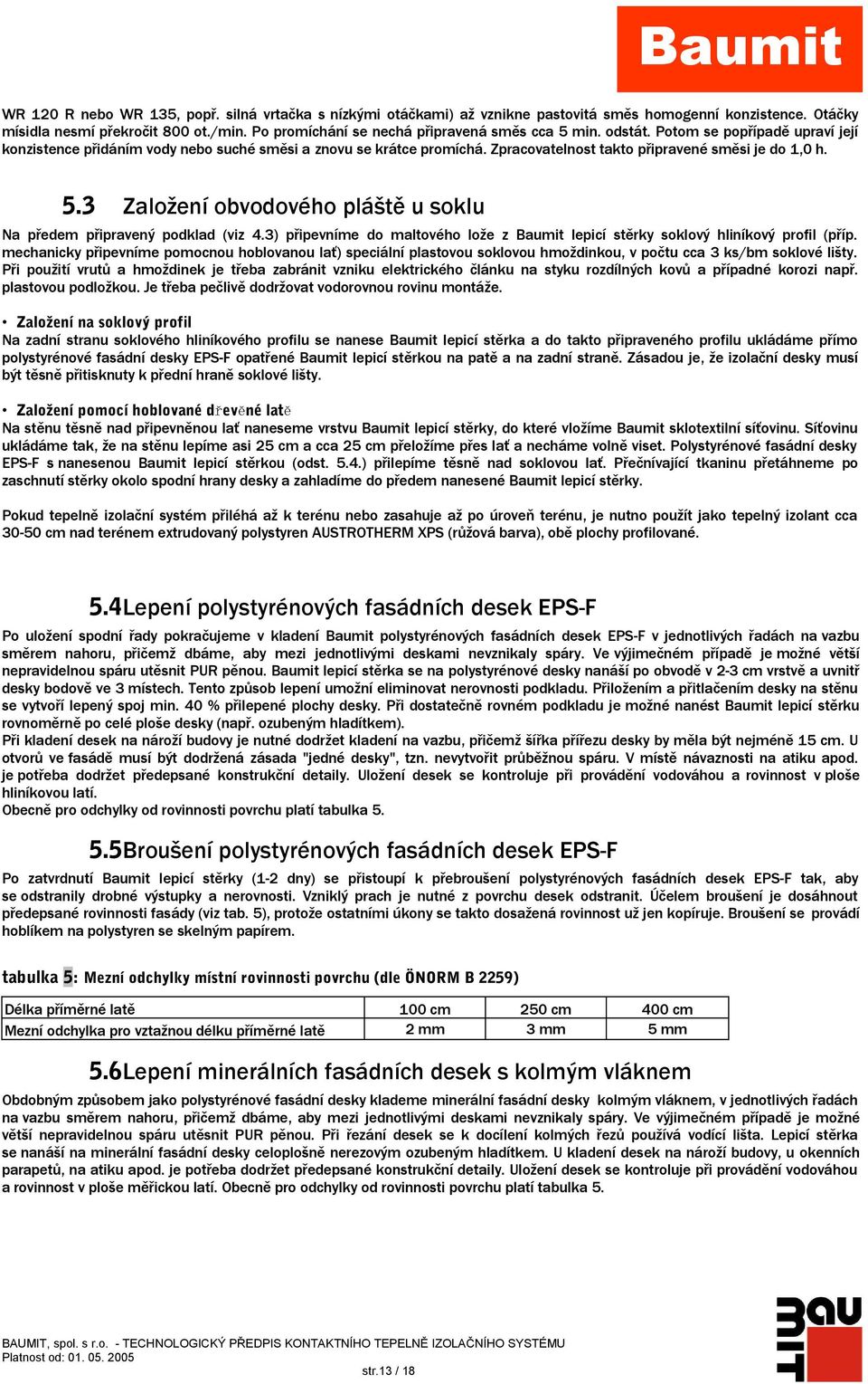 Zpracovatelnost takto připravené směsi je do 1,0 h. 5.3 Založení obvodového pláště u soklu Na předem připravený podklad (viz 4.