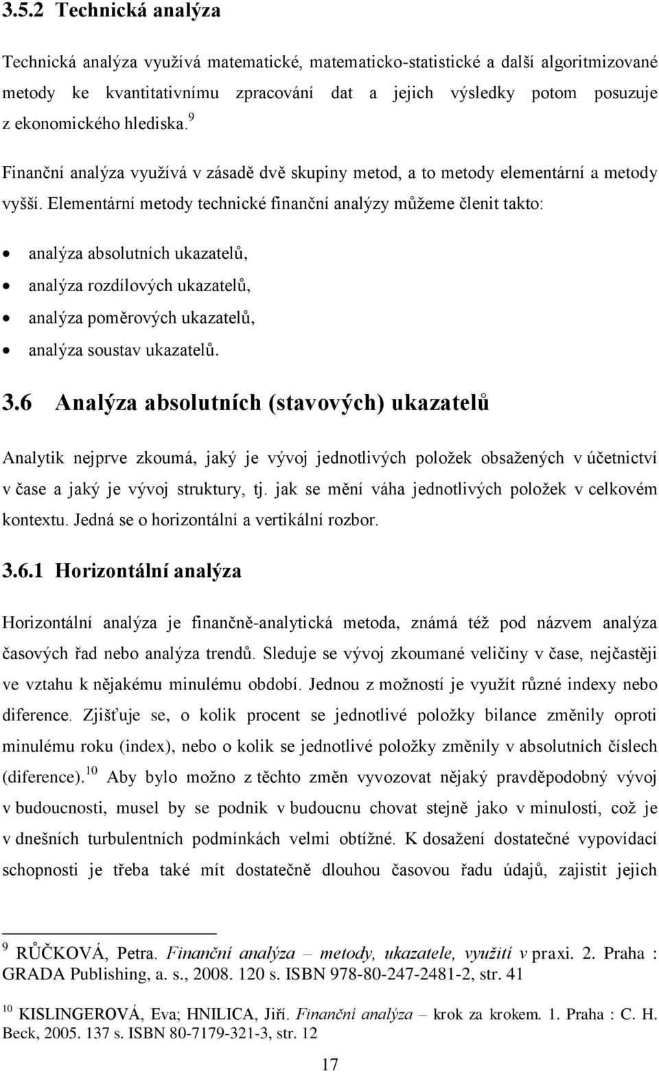 Elementrní metody technické finanční analýzy můžeme členit takto: analýza absolutních ukazatelů, analýza rozdílových ukazatelů, analýza poměrových ukazatelů, analýza soustav ukazatelů. 3.