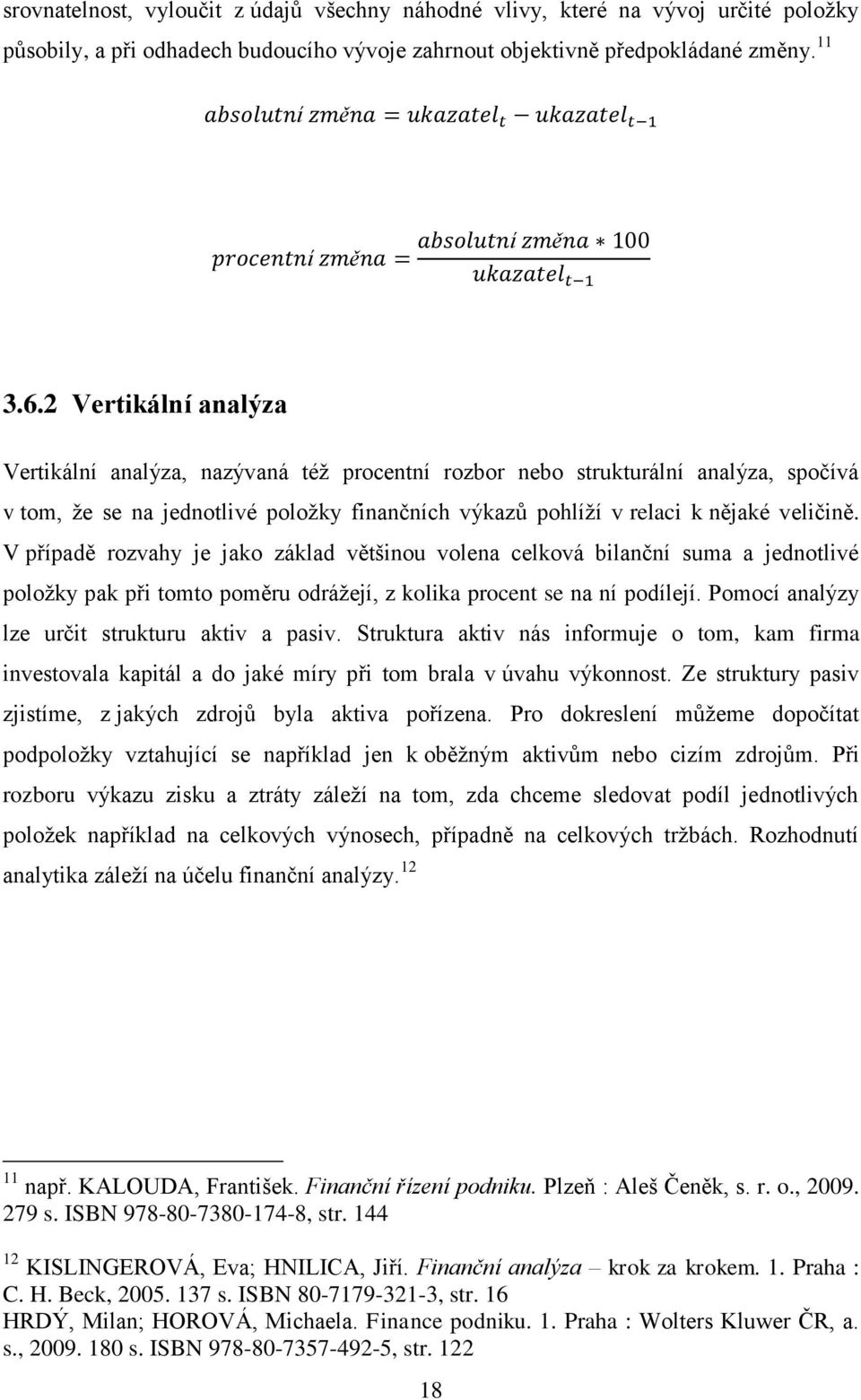 V případě rozvahy je jako zklad většinou volena celkov bilanční suma a jednotlivé položky pak při tomto poměru održejí, z kolika procent se na ní podílejí.