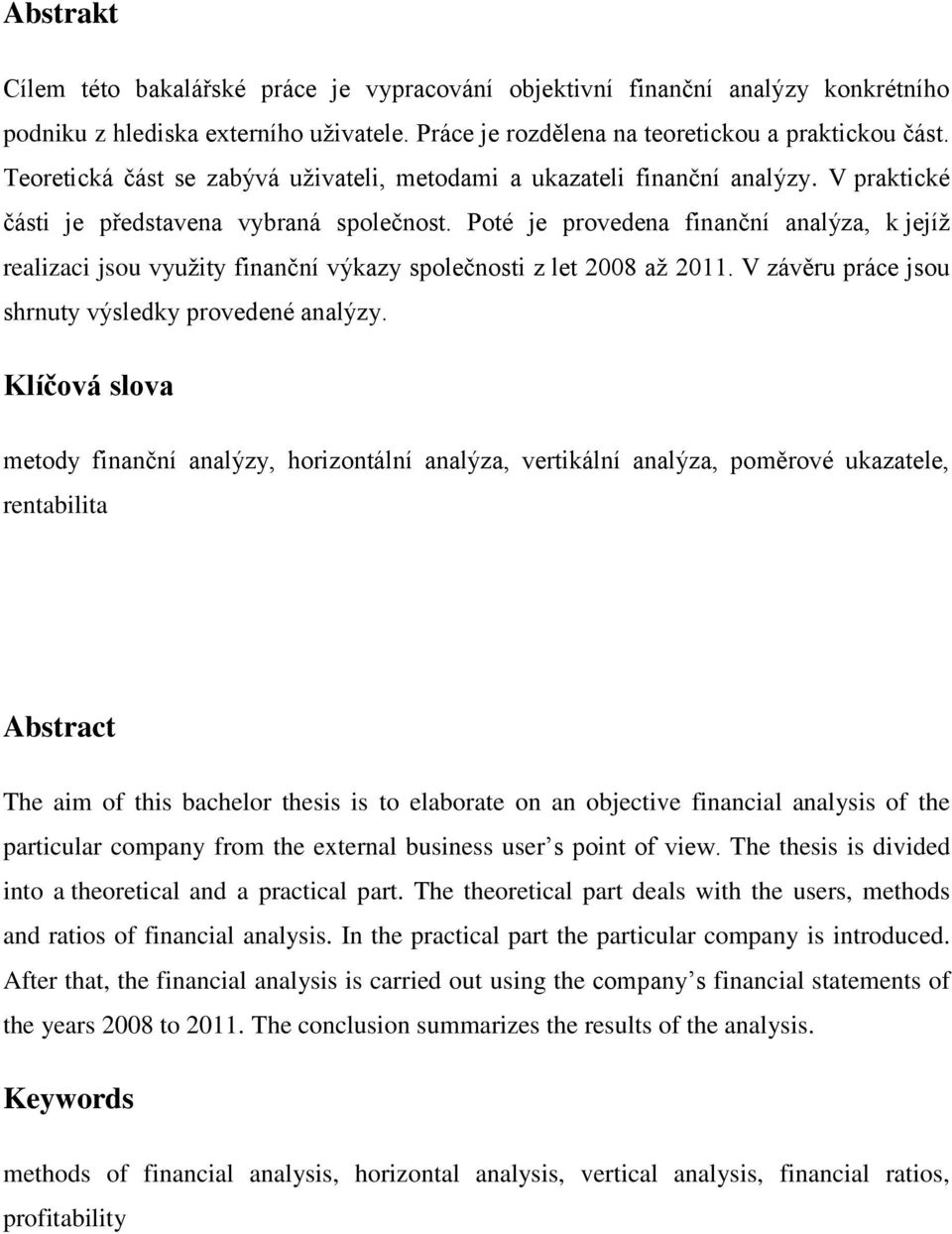 Poté je provedena finanční analýza, k jejíž realizaci jsou využity finanční výkazy společnosti z let 2008 až 2011. V zvěru prce jsou shrnuty výsledky provedené analýzy.