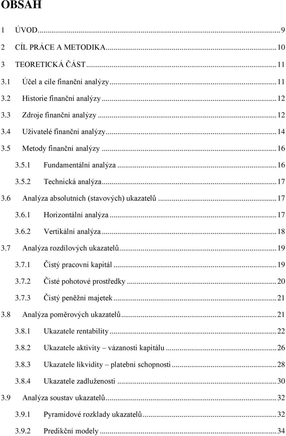 .. 18 3.7 Analýza rozdílových ukazatelů... 19 3.7.1 Čistý pracovní kapitl... 19 3.7.2 Čisté pohotové prostředky... 20 3.7.3 Čistý peněžní majetek... 21 3.8 Analýza poměrových ukazatelů... 21 3.8.1 Ukazatele rentability.