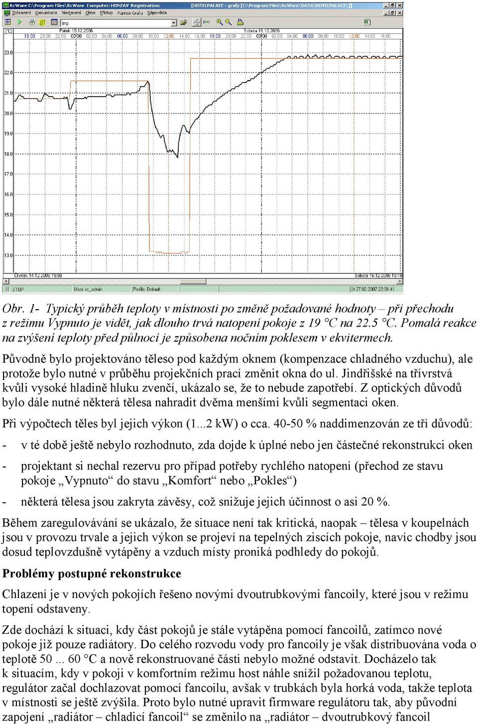 Původně bylo projektováno těleso pod každým oknem (kompenzace chladného vzduchu), ale protože bylo nutné v průběhu projekčních prací změnit okna do ul.