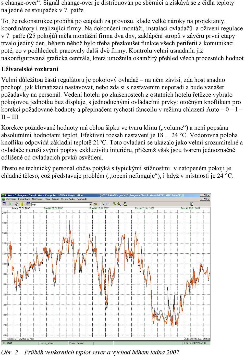 patře (25 pokojů) měla montážní firma dva dny, zaklápění stropů v závěru první etapy trvalo jediný den, během něhož bylo třeba přezkoušet funkce všech periferií a komunikaci poté, co v podhledech