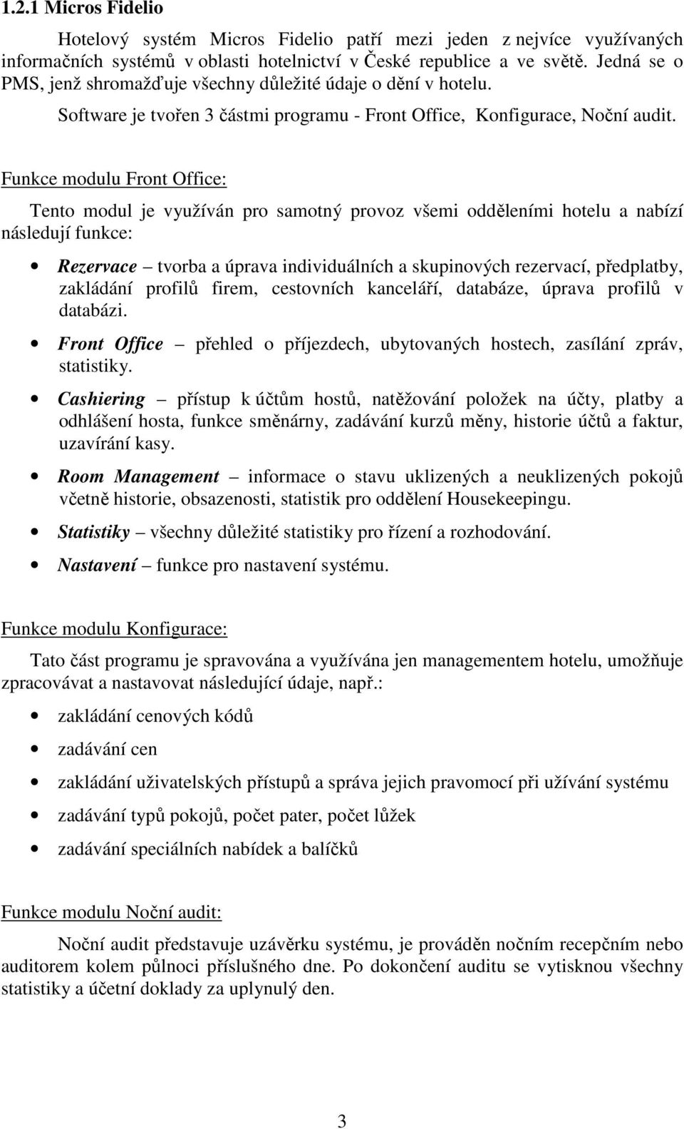 Funkce modulu Front Office: Tento modul je využíván pro samotný provoz všemi odděleními hotelu a nabízí následují funkce: Rezervace tvorba a úprava individuálních a skupinových rezervací, předplatby,